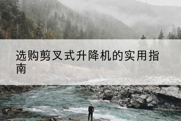 玉田剪叉式升降机怎么选-选购剪叉式升降机的实用指南