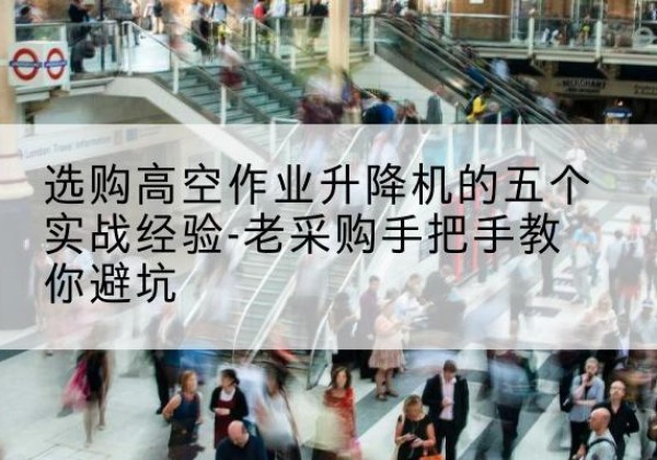 玉田高空作业升降机厂家-选购高空作业升降机的五个实战经验-老采购手把手教你避坑