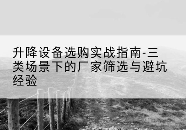 玉田移动式升降机厂家推荐-升降设备选购实战指南-三类场景下的厂家筛选与避坑经验