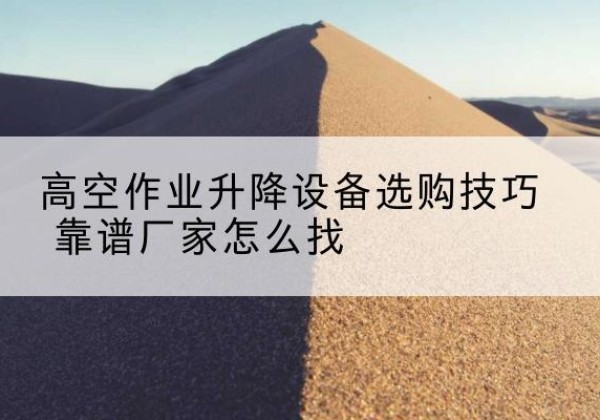 玉田电动升降平台厂家推荐-高空作业升降设备选购技巧 靠谱厂家怎么找
