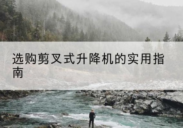 玉田剪叉式升降机怎么选-选购剪叉式升降机的实用指南