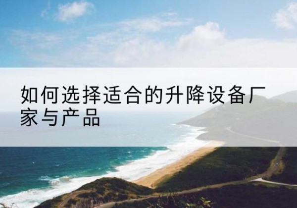 玉田电动升降平台厂家-如何选择适合的升降设备厂家与产品